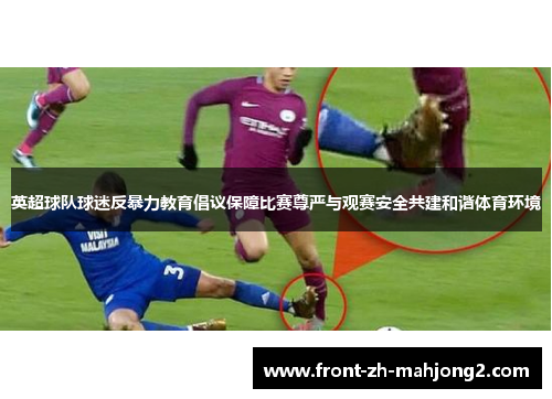 英超球队球迷反暴力教育倡议保障比赛尊严与观赛安全共建和谐体育环境 英超球队球迷反暴力教育倡议保障比赛尊严与观赛安全共建和谐体育环境