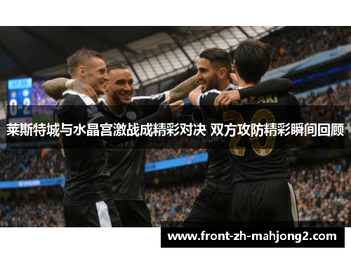 莱斯特城与水晶宫激战成精彩对决 双方攻防精彩瞬间回顾