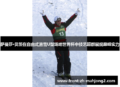 萨曼莎·贝茨在自由式滑雪U型场地世界杯中技艺超群展现巅峰实力