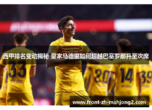 西甲排名变动揭秘 皇家马德里如何超越巴塞罗那升至次席 西甲排名变动揭秘 皇家马德里如何超越巴塞罗那升至次席