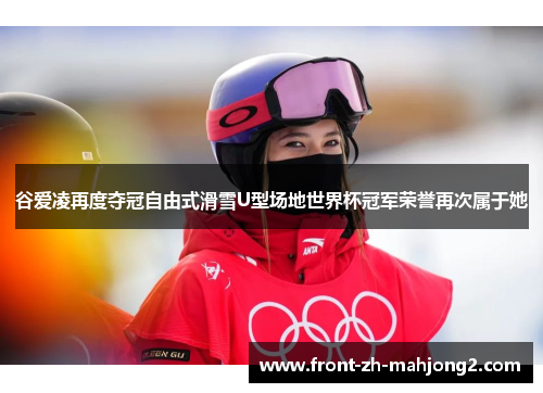 谷爱凌再度夺冠自由式滑雪U型场地世界杯冠军荣誉再次属于她 谷爱凌再度夺冠自由式滑雪U型场地世界杯冠军荣誉再次属于她