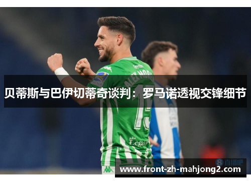 贝蒂斯与巴伊切蒂奇谈判：罗马诺透视交锋细节