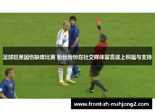 足球巨星因伤缺席比赛 粉丝纷纷在社交媒体留言送上祝福与支持 足球巨星因伤缺席比赛 粉丝纷纷在社交媒体留言送上祝福与支持