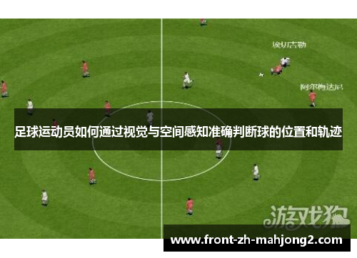 足球运动员如何通过视觉与空间感知准确判断球的位置和轨迹