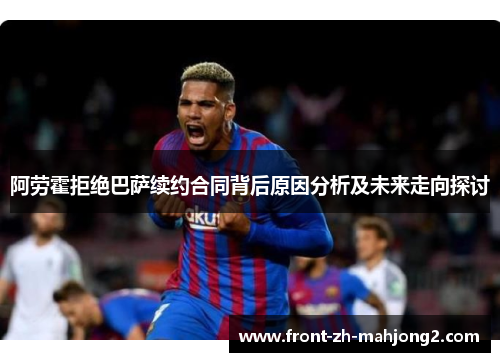 阿劳霍拒绝巴萨续约合同背后原因分析及未来走向探讨 阿劳霍拒绝巴萨续约合同背后原因分析及未来走向探讨