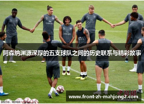阿森纳渊源深厚的五支球队之间的历史联系与精彩故事 阿森纳渊源深厚的五支球队之间的历史联系与精彩故事