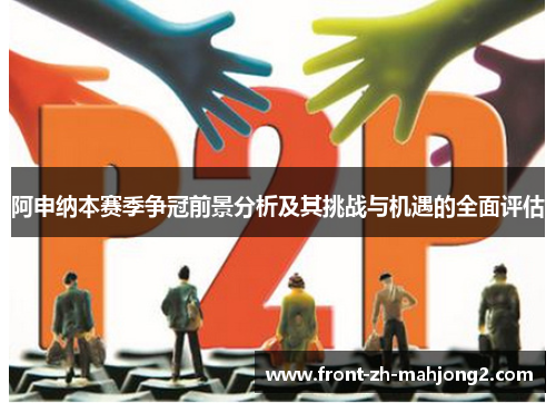 阿申纳本赛季争冠前景分析及其挑战与机遇的全面评估