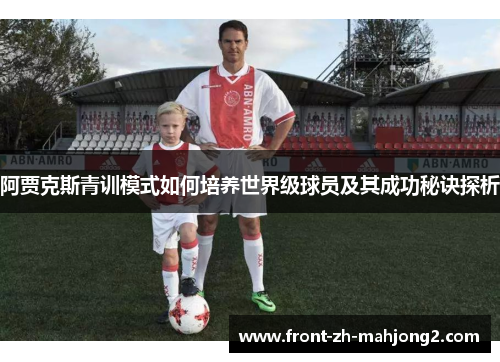 阿贾克斯青训模式如何培养世界级球员及其成功秘诀探析 阿贾克斯青训模式如何培养世界级球员及其成功秘诀探析