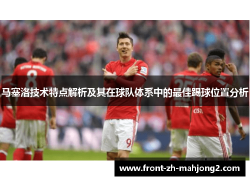 马塞洛技术特点解析及其在球队体系中的最佳踢球位置分析