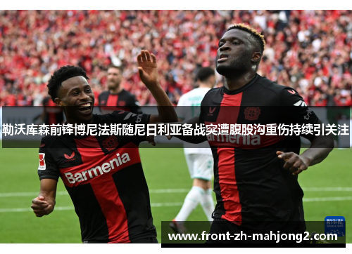勒沃库森前锋博尼法斯随尼日利亚备战突遭腹股沟重伤持续引关注 勒沃库森前锋博尼法斯随尼日利亚备战突遭腹股沟重伤持续引关注