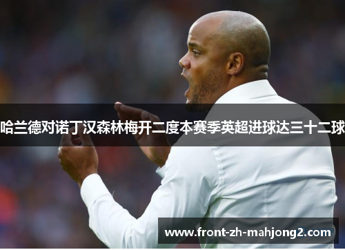 哈兰德对诺丁汉森林梅开二度本赛季英超进球达三十二球