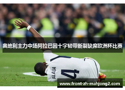 奥地利主力中场阿拉巴因十字韧带断裂缺席欧洲杯比赛