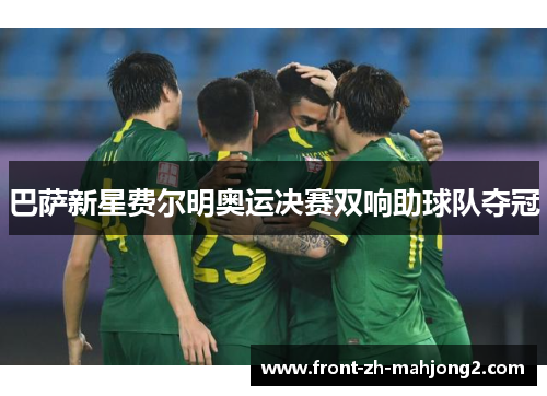 巴萨新星费尔明奥运决赛双响助球队夺冠 巴萨新星费尔明奥运决赛双响助球队夺冠
