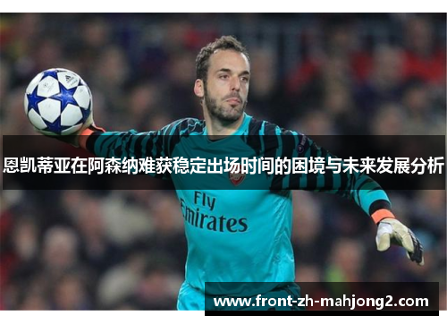 恩凯蒂亚在阿森纳难获稳定出场时间的困境与未来发展分析 恩凯蒂亚在阿森纳难获稳定出场时间的困境与未来发展分析