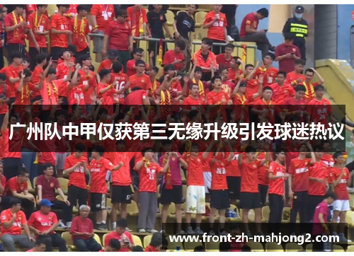 广州队中甲仅获第三无缘升级引发球迷热议