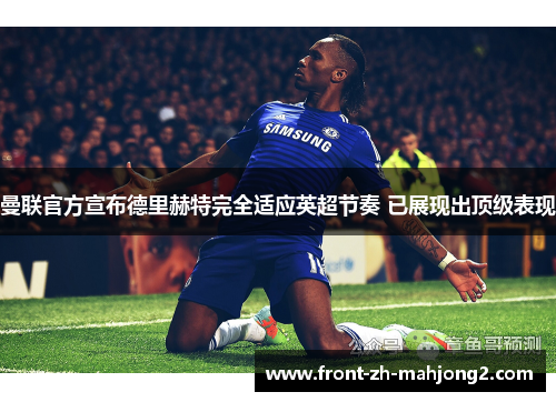 曼联官方宣布德里赫特完全适应英超节奏 已展现出顶级表现 曼联官方宣布德里赫特完全适应英超节奏 已展现出顶级表现