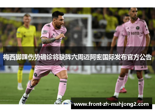 梅西脚踝伤势确诊将缺阵六周迈阿密国际发布官方公告