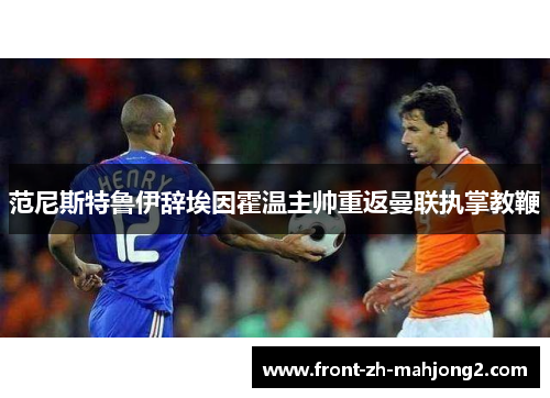 范尼斯特鲁伊辞埃因霍温主帅重返曼联执掌教鞭