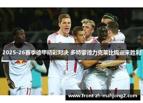 2025-26赛季德甲精彩对决 多特蒙德力克莱比锡迎来胜利 2025-26赛季德甲精彩对决 多特蒙德力克莱比锡迎来胜利