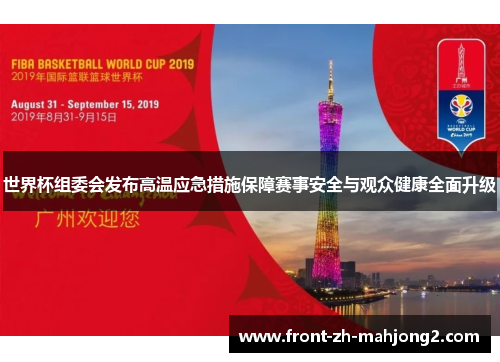 世界杯组委会发布高温应急措施保障赛事安全与观众健康全面升级 世界杯组委会发布高温应急措施保障赛事安全与观众健康全面升级