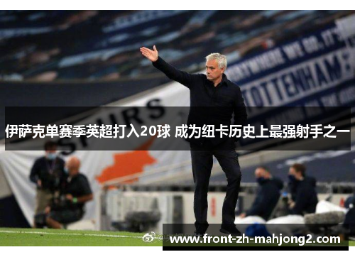 伊萨克单赛季英超打入20球 成为纽卡历史上最强射手之一 伊萨克单赛季英超打入20球 成为纽卡历史上最强射手之一