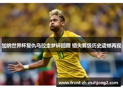加纳世界杯复仇乌拉圭梦碎回顾 错失晋级历史遗憾再现 加纳世界杯复仇乌拉圭梦碎回顾 错失晋级历史遗憾再现