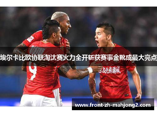 埃尔卡比欧协联淘汰赛火力全开斩获赛事金靴成最大亮点 埃尔卡比欧协联淘汰赛火力全开斩获赛事金靴成最大亮点