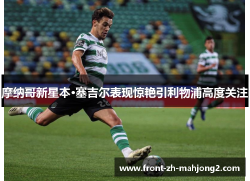 摩纳哥新星本·塞吉尔表现惊艳引利物浦高度关注