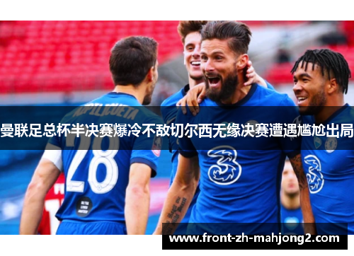 曼联足总杯半决赛爆冷不敌切尔西无缘决赛遭遇尴尬出局
