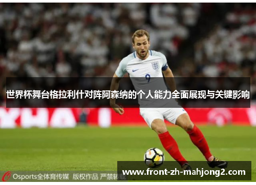 世界杯舞台格拉利什对阵阿森纳的个人能力全面展现与关键影响