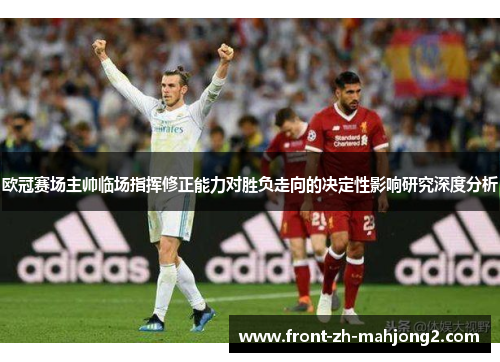 欧冠赛场主帅临场指挥修正能力对胜负走向的决定性影响研究深度分析