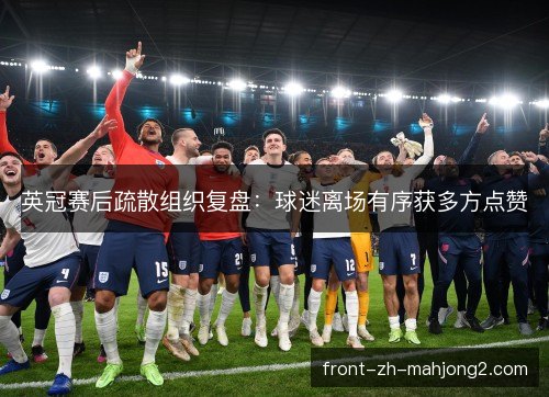 英冠赛后疏散组织复盘：球迷离场有序获多方点赞