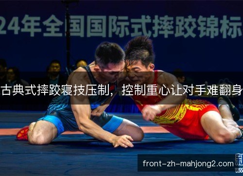 古典式摔跤寝技压制，控制重心让对手难翻身